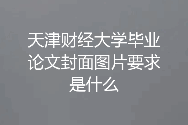 天津财经大学毕业论文封面图片要求是什么