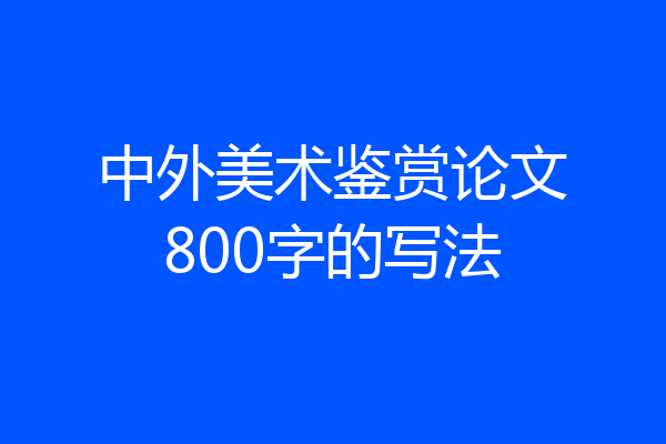 中外美术鉴赏论文800字的写法