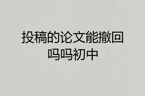 投稿的论文能撤回吗吗初中