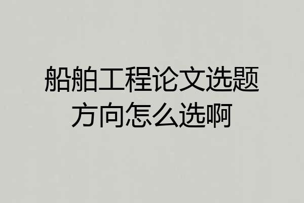 船舶工程论文选题方向怎么选啊