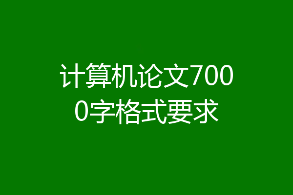 计算机论文7000字格式要求
