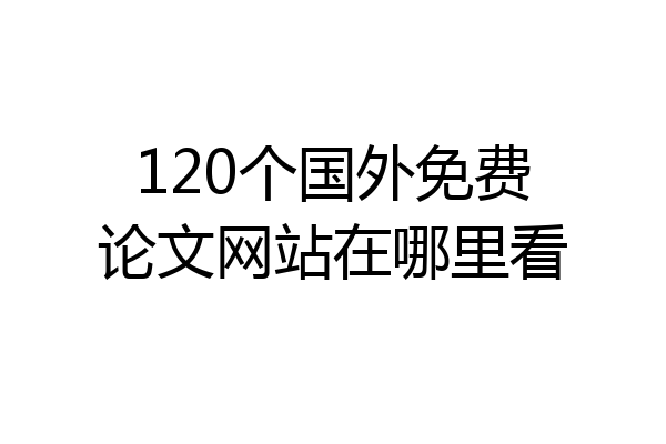 120个国外免费论文网站在哪里看