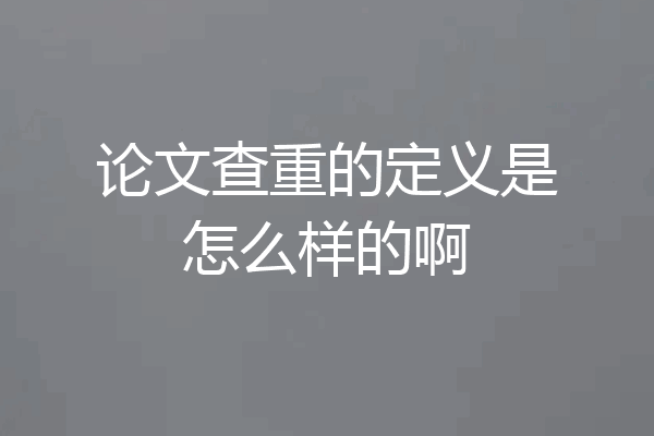论文查重的定义是怎么样的啊