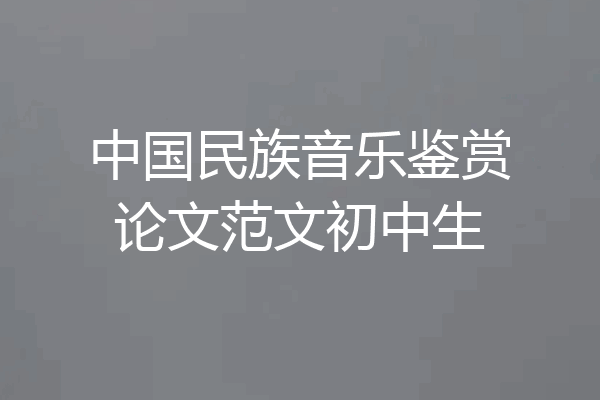 中国民族音乐鉴赏论文范文初中生