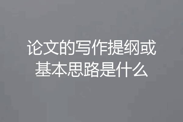 论文的写作提纲或基本思路是什么