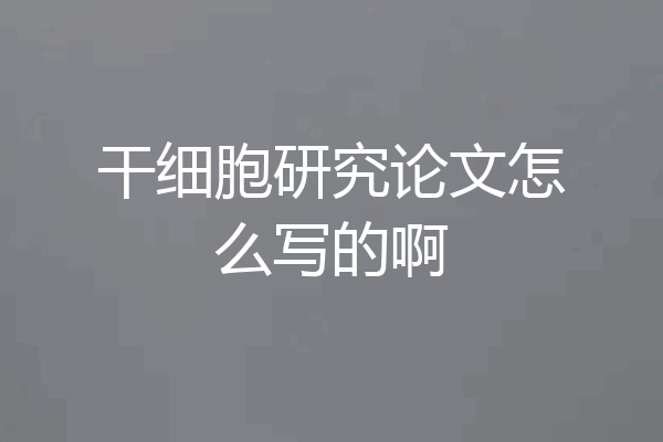 干细胞研究论文怎么写的啊