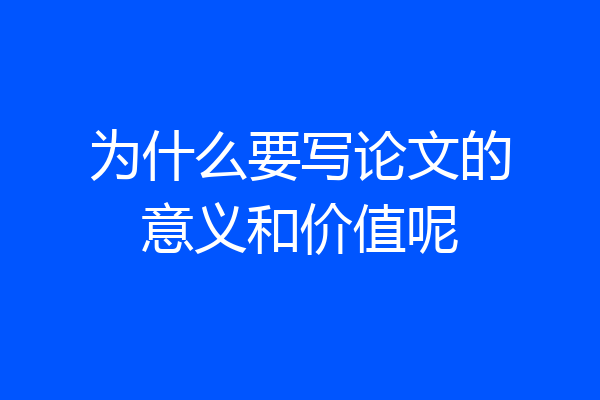 为什么要写论文的意义和价值呢