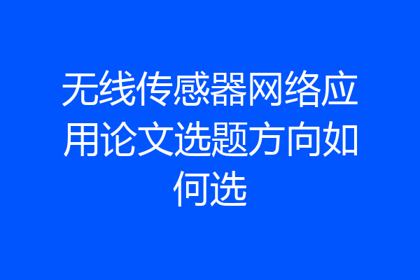 无线传感器网络应用论文选题方向如何选