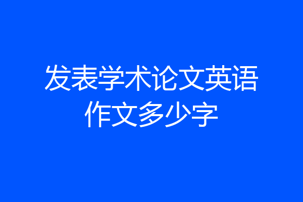 发表学术论文英语作文多少字