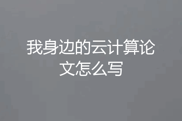 我身边的云计算论文怎么写