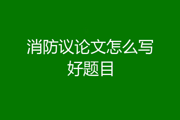 消防议论文怎么写好题目