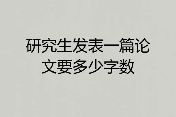 研究生发表一篇论文要多少字数