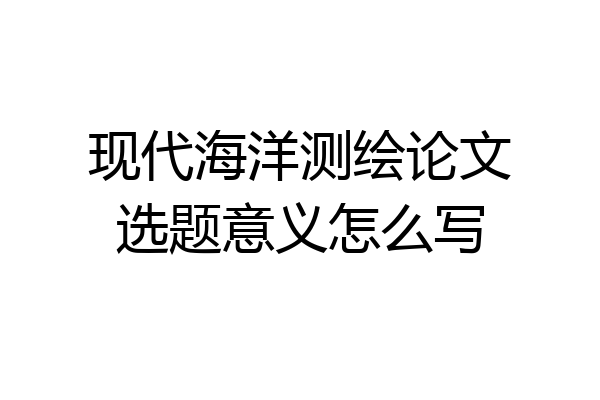 现代海洋测绘论文选题意义怎么写