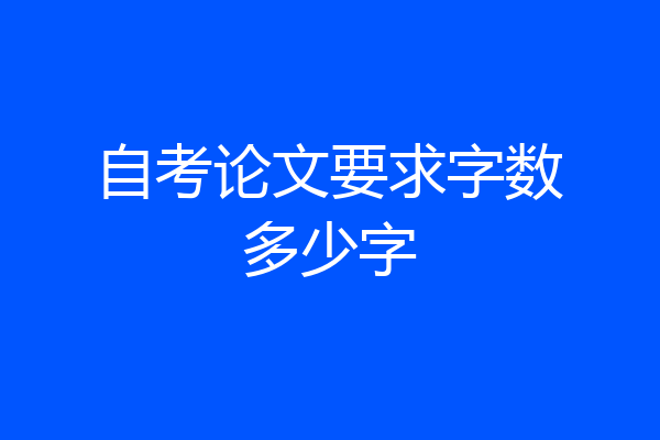 自考论文要求字数多少字
