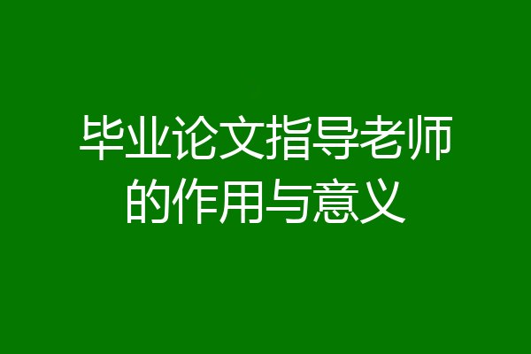 毕业论文指导老师的作用与意义