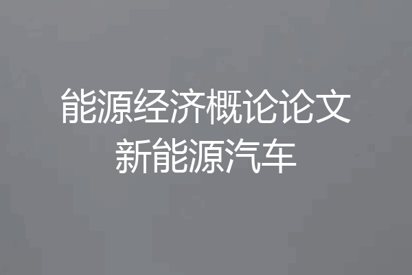 能源经济概论论文新能源汽车