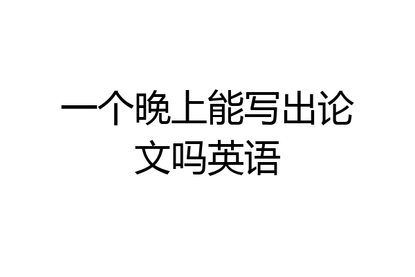 一个晚上能写出论文吗英语