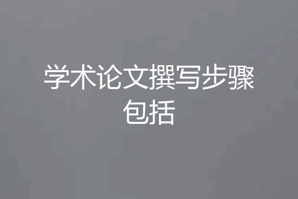 学术论文撰写步骤包括