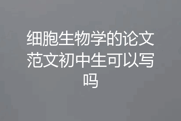 细胞生物学的论文范文初中生可以写吗