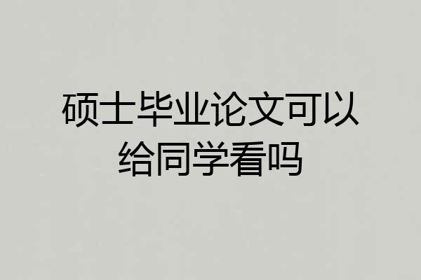 硕士毕业论文可以给同学看吗