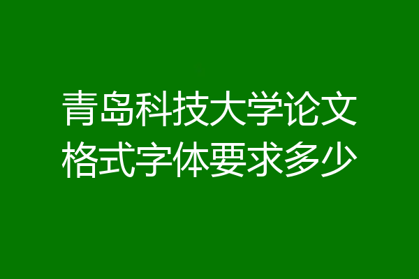 青岛科技大学论文格式字体要求多少