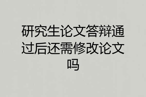 研究生论文答辩通过后还需修改论文吗