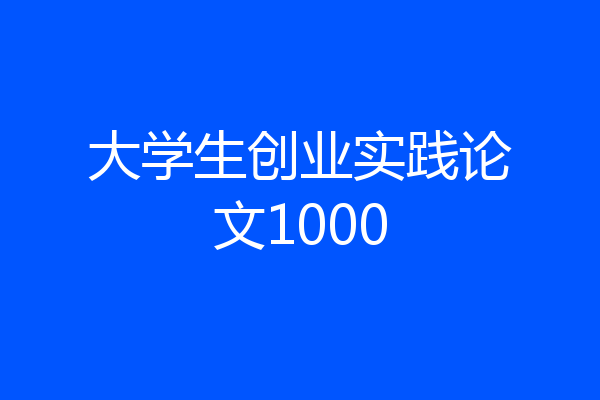 大学生创业实践论文1000