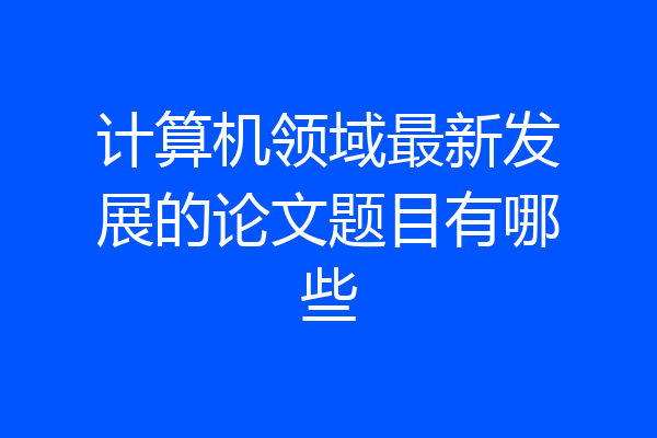 计算机领域最新发展的论文题目有哪些