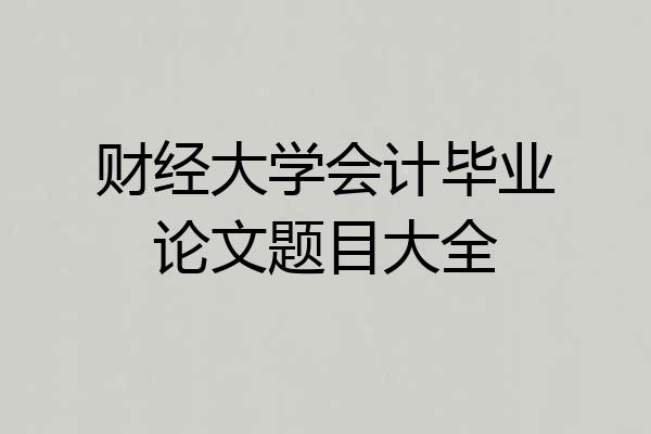 财经大学会计毕业论文题目大全