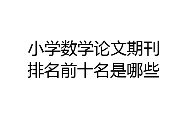 小学数学论文期刊排名前十名是哪些