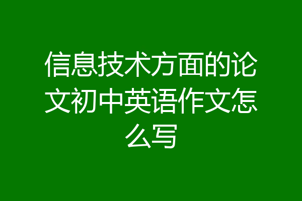 信息技术方面的论文初中英语作文怎么写