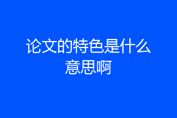 论文的特色是什么意思啊