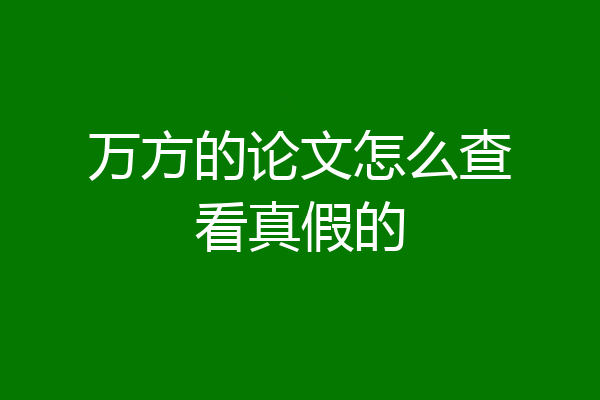 万方的论文怎么查看真假的