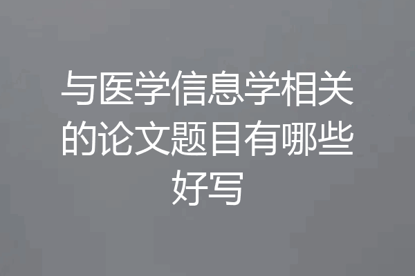 与医学信息学相关的论文题目有哪些好写