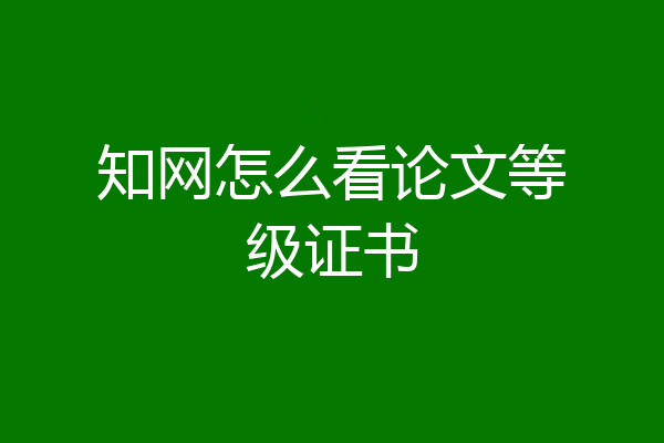 知网怎么看论文等级证书
