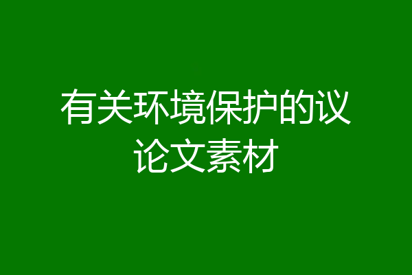 有关环境保护的议论文素材