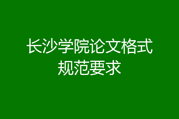 长沙学院论文格式规范要求
