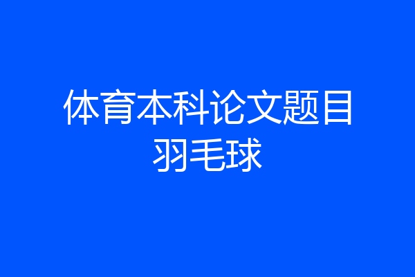 体育本科论文题目羽毛球