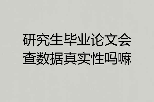 研究生毕业论文会查数据真实性吗嘛