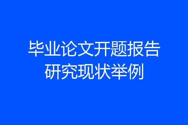 毕业论文开题报告研究现状举例