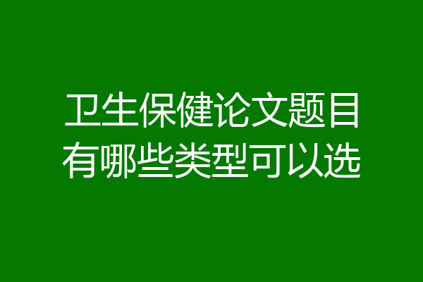 卫生保健论文题目有哪些类型可以选