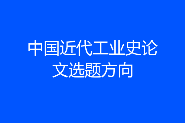中国近代工业史论文选题方向