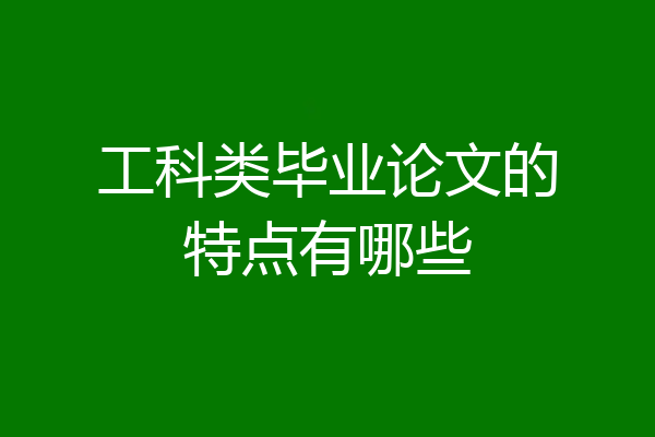 工科类毕业论文的特点有哪些