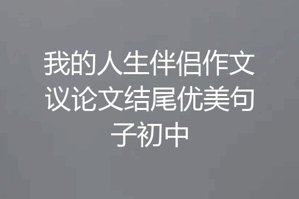 我的人生伴侣作文议论文结尾优美句子初中