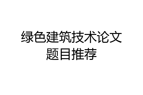 绿色建筑技术论文题目推荐