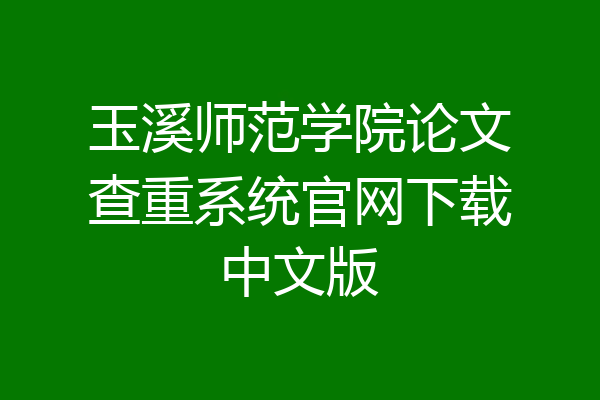 玉溪师范学院论文查重系统官网下载中文版