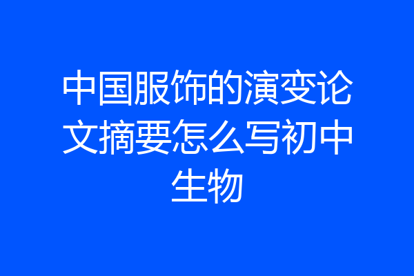 中国服饰的演变论文摘要怎么写初中生物