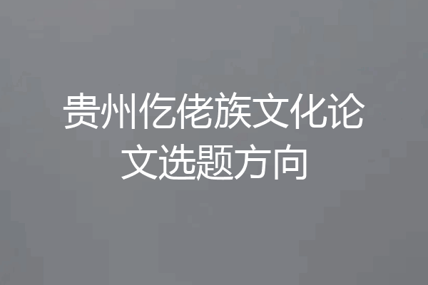 贵州仡佬族文化论文选题方向