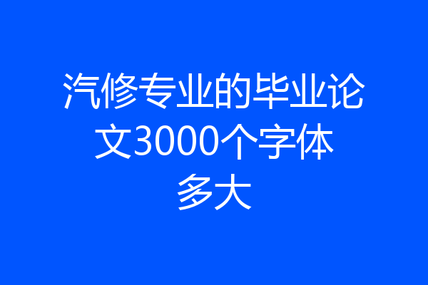 汽修专业的毕业论文3000个字体多大