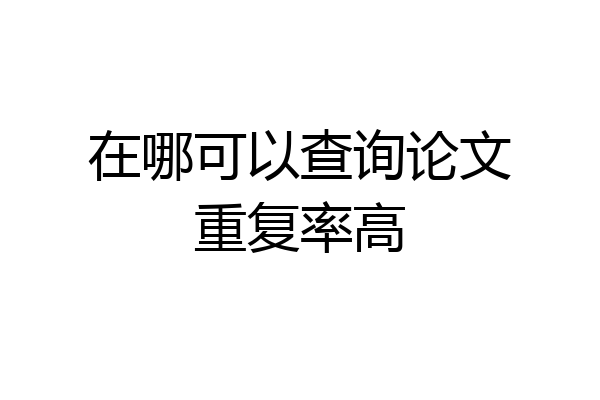 在哪可以查询论文重复率高